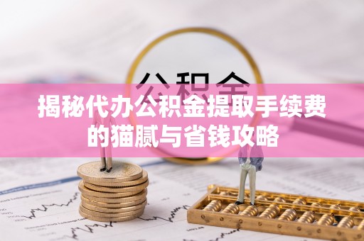海宁揭秘代办公积金提取手续费的猫腻与省钱攻略