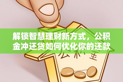海宁解锁智慧理财新方式，公积金冲还贷如何优化你的还款计划