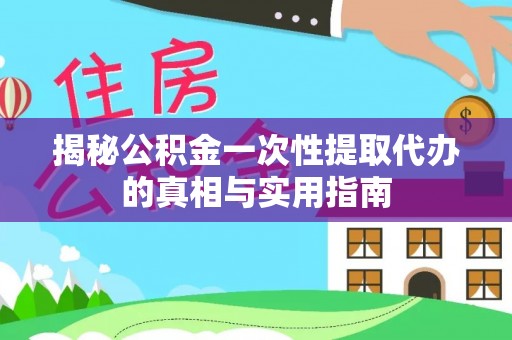 海宁揭秘公积金一次性提取代办的真相与实用指南