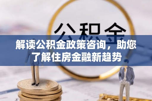 海宁解读公积金政策咨询，助您了解住房金融新趋势