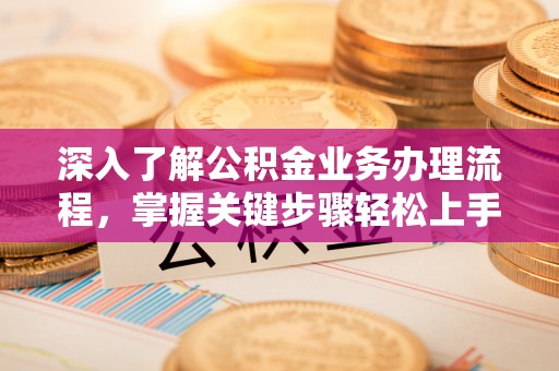 海宁深入了解公积金业务办理流程，掌握关键步骤轻松上手