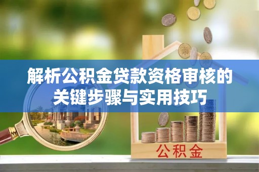海宁解析公积金贷款资格审核的关键步骤与实用技巧