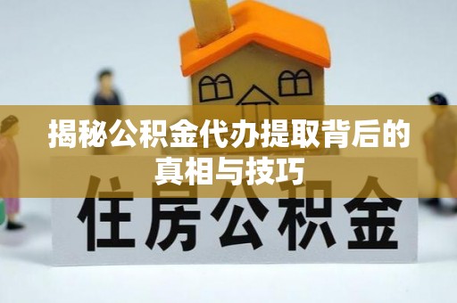 海宁揭秘公积金代办提取背后的真相与技巧