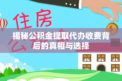 海宁揭秘公积金提取代办收费背后的真相与选择