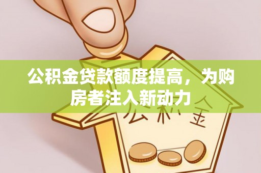 海宁公积金贷款额度提高，为购房者注入新动力