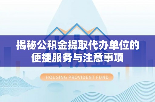 海宁揭秘公积金提取代办单位的便捷服务与注意事项