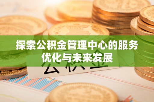 海宁探索公积金管理中心的服务优化与未来发展