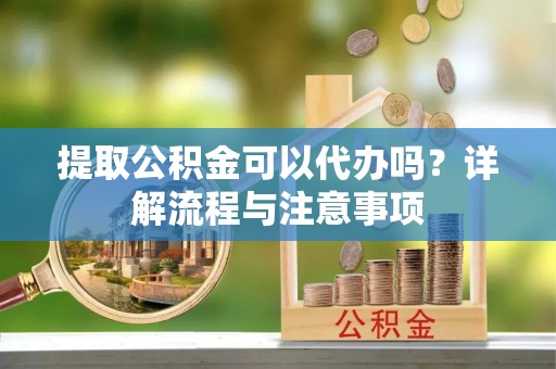 海宁提取公积金可以代办吗？详解流程与注意事项
