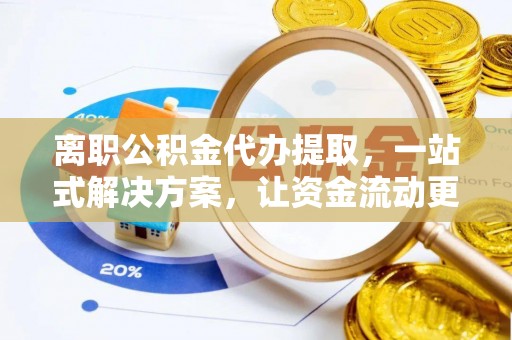 海宁离职公积金代办提取，一站式解决方案，让资金流动更便捷
