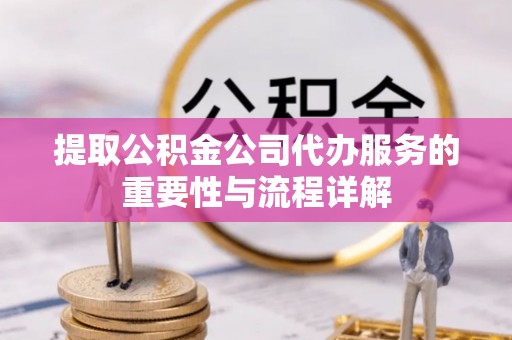 海宁提取公积金公司代办服务的重要性与流程详解