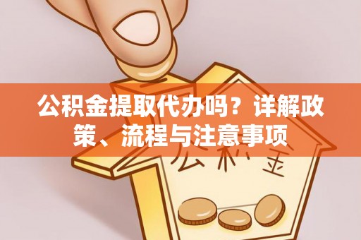 海宁公积金提取代办吗？详解政策、流程与注意事项