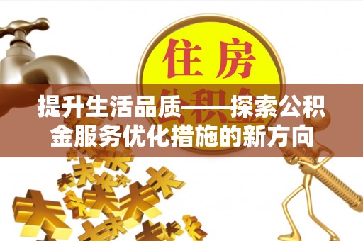 海宁提升生活品质——探索公积金服务优化措施的新方向