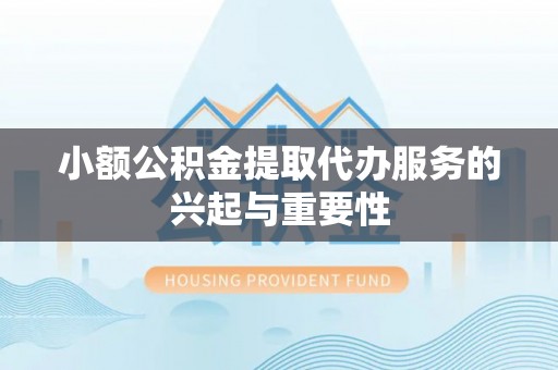海宁小额公积金提取代办服务的兴起与重要性