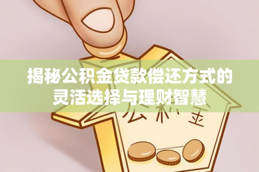 海宁揭秘公积金贷款偿还方式的灵活选择与理财智慧