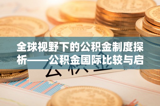海宁全球视野下的公积金制度探析——公积金国际比较与启示
