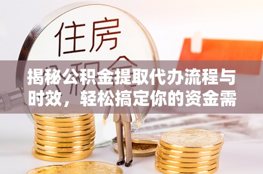 海宁揭秘公积金提取代办流程与时效，轻松搞定你的资金需求