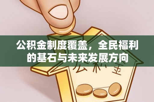 海宁公积金制度覆盖，全民福利的基石与未来发展方向