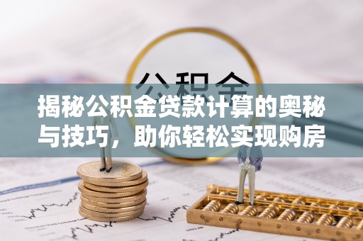 海宁揭秘公积金贷款计算的奥秘与技巧，助你轻松实现购房梦想