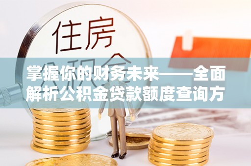 海宁掌握你的财务未来——全面解析公积金贷款额度查询方法