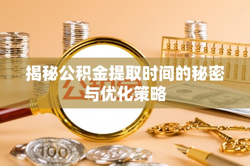 海宁揭秘公积金提取时间的秘密与优化策略