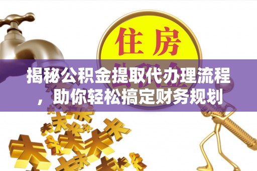 海宁揭秘公积金提取代办理流程，助你轻松搞定财务规划