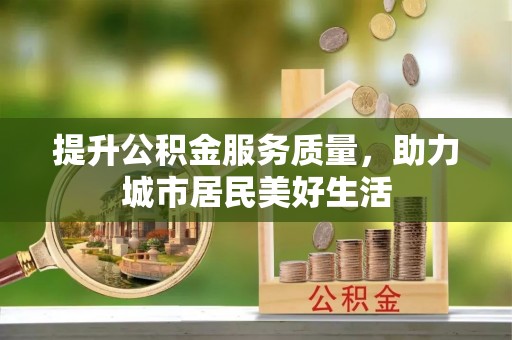 海宁提升公积金服务质量，助力城市居民美好生活