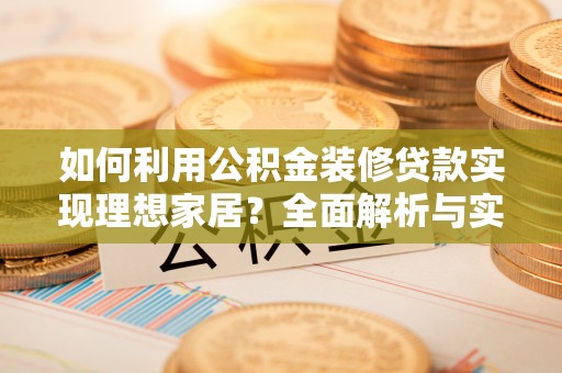 海宁如何利用公积金装修贷款实现理想家居？全面解析与实用建议
