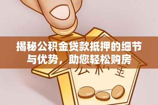 海宁揭秘公积金贷款抵押的细节与优势，助您轻松购房