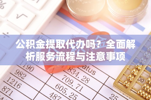 海宁公积金提取代办吗？全面解析服务流程与注意事项