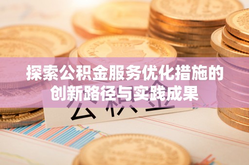 海宁探索公积金服务优化措施的创新路径与实践成果