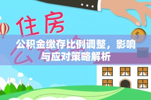 海宁公积金缴存比例调整，影响与应对策略解析