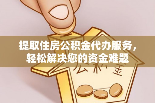 海宁提取住房公积金代办服务，轻松解决您的资金难题