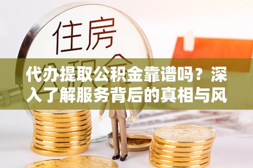 海宁代办提取公积金靠谱吗？深入了解服务背后的真相与风险