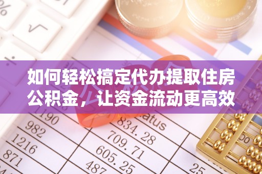 海宁如何轻松搞定代办提取住房公积金，让资金流动更高效