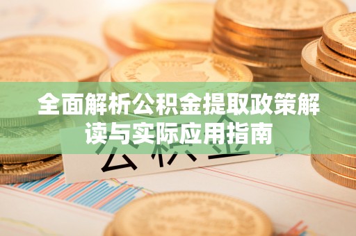 海宁全面解析公积金提取政策解读与实际应用指南