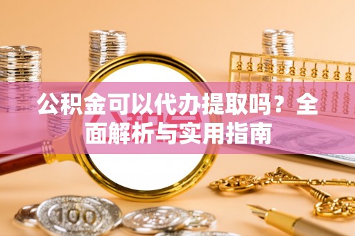 海宁公积金可以代办提取吗？全面解析与实用指南