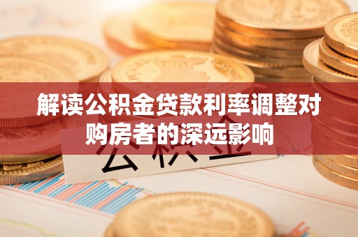 海宁解读公积金贷款利率调整对购房者的深远影响