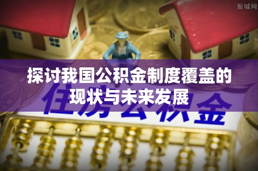 海宁探讨我国公积金制度覆盖的现状与未来发展