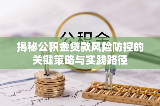 海宁揭秘公积金贷款风险防控的关键策略与实践路径