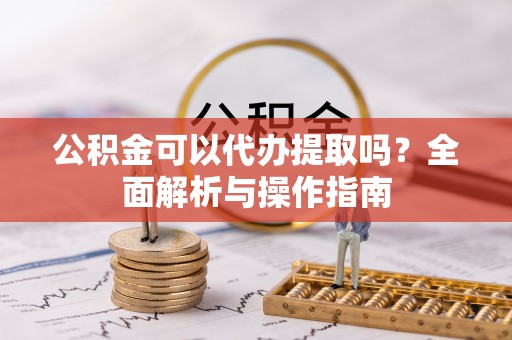 海宁公积金可以代办提取吗？全面解析与操作指南