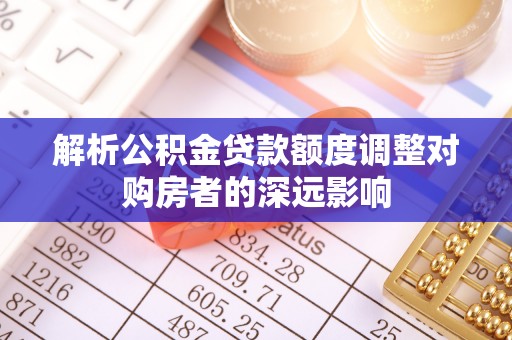 海宁解析公积金贷款额度调整对购房者的深远影响