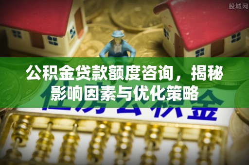 海宁公积金贷款额度咨询，揭秘影响因素与优化策略