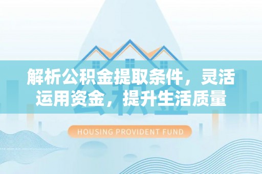 海宁解析公积金提取条件，灵活运用资金，提升生活质量