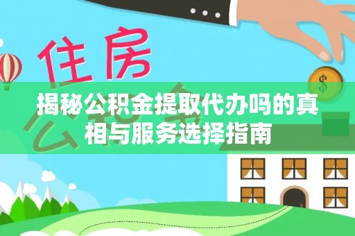 海宁揭秘公积金提取代办吗的真相与服务选择指南