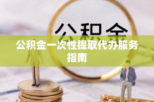 海宁公积金一次性提取代办服务指南