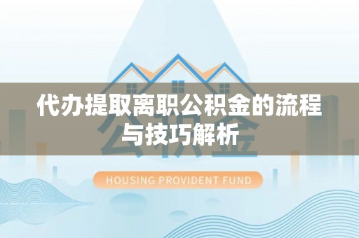 海宁代办提取离职公积金的流程与技巧解析