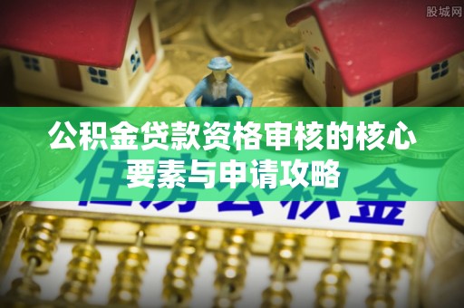 海宁公积金贷款资格审核的核心要素与申请攻略