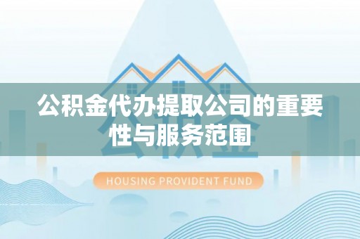 海宁公积金代办提取公司的重要性与服务范围
