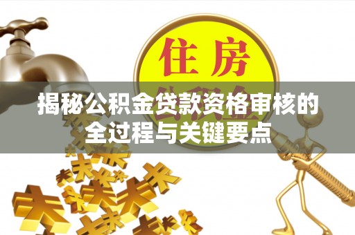 海宁揭秘公积金贷款资格审核的全过程与关键要点