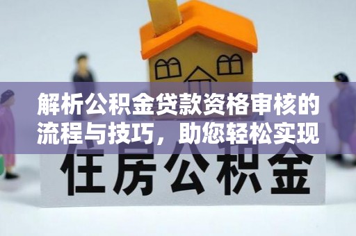 海宁解析公积金贷款资格审核的流程与技巧，助您轻松实现购房梦